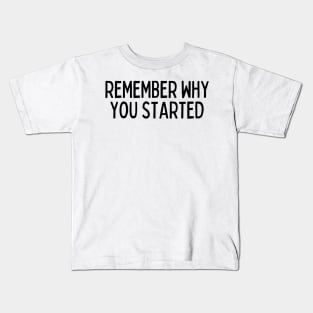 Remember Why You Started - Motivational and Inspiring Work Quotes Kids T-Shirt